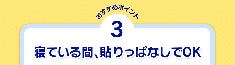 おすすめポイント3 寝ている間、貼りっぱなしでOK