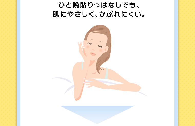 ひと晩貼りっぱなしでも、肌にやさしく、かぶれにくい。