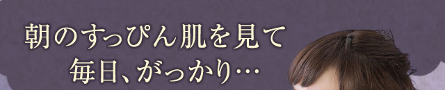 朝のすっぴん肌を見て毎日、がっかり…