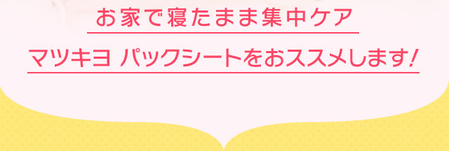 お家で寝たまま集中ケア マツキヨ パックシートをおススメします！