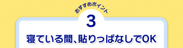 おすすめポイント3 寝ている間、貼りっぱなしでOK