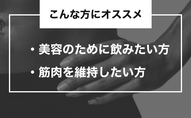 こんな方にオススメ　美容のために飲みたい方・筋肉を維持したい方