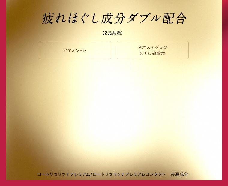 疲れほぐし成分ダブル配合（2品共通）ビタミンB12 ネオスチグミンメチル硫酸塩 ロートリセリッチプレミアム/ロートリセリッチプレミアムコンタクト　共通成分