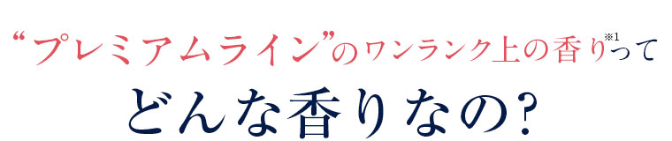 プレミアムラインのワンランク上の香りってどんな香りなの？