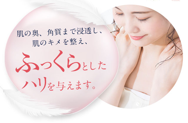 肌の奥、角質まで浸透し、肌のキメを整え、ふっくらとしたハリを与えます。
