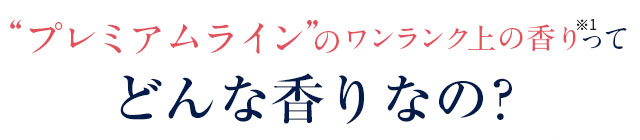 プレミアムラインのワンランク上の香りってどんな香りなの？
