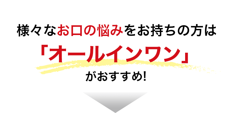 様々なお口の悩みをお持ちの方は「オールインワン」がおすすめ!