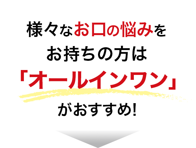 様々なお口の悩みをお持ちの方は「オールインワン」がおすすめ!