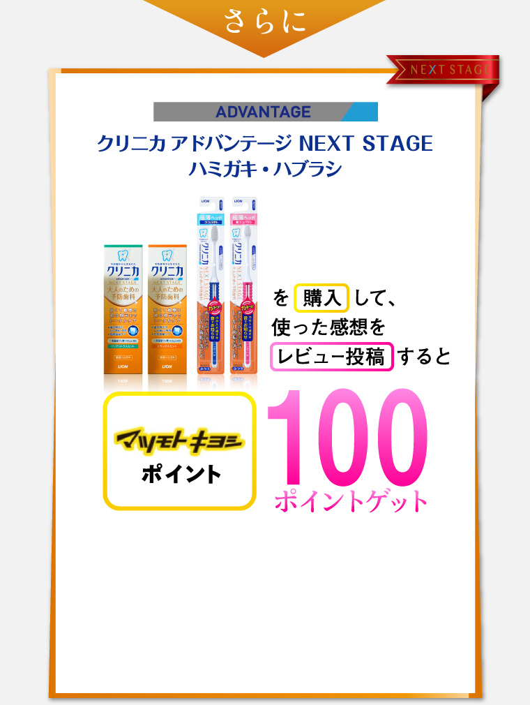 クリニカ アドバンテージ NEXT STAGE ハミガキ・ハブラシを購入して、使った感想をレビュー投稿するとマツモトキヨシポイント100ポイントゲット