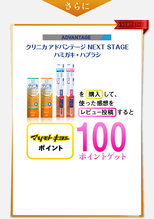 クリニカ アドバンテージ NEXT STAGE ハミガキ・ハブラシを購入して、使った感想をレビュー投稿するとマツモトキヨシポイント100ポイントゲット