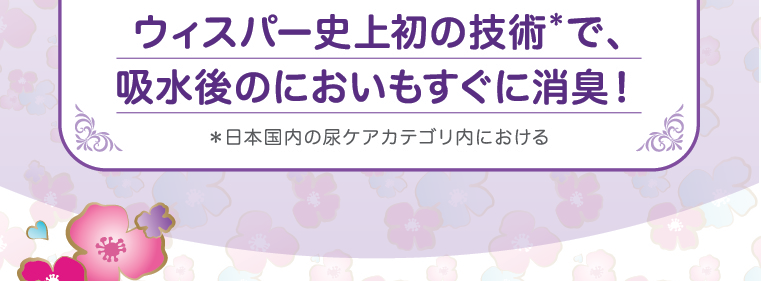 ウィスパー史上初の技術 で、吸水後のにおいもすぐに消臭！＊日本国内の尿ケアカテゴリ内における