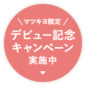 マツキヨ限定 デビュー記念キャンペーン実施中