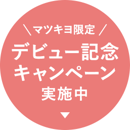 マツキヨ限定 デビュー記念キャンペーン実施中