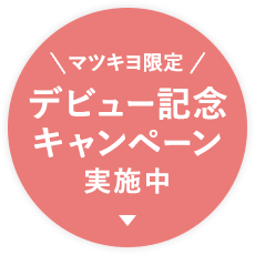 マツキヨ限定 デビュー記念キャンペーン実施中
