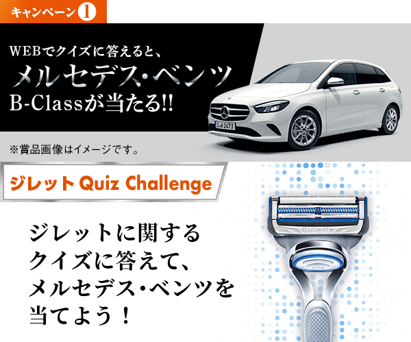 キャンペーン1 WEBでクイズに答えると、メルセデス･ベンツB-Classが当たる!! ジレットに関するクイズに答えて、メルセデス･ベンツを当てよう！