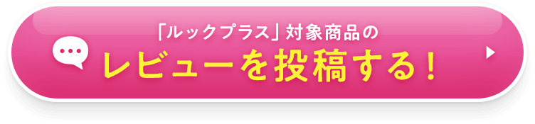 「ルックプラス」対象商品のレビューを投稿する！