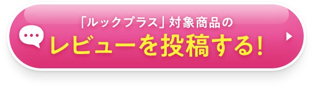 「ルックプラス」対象商品のレビューを投稿する！