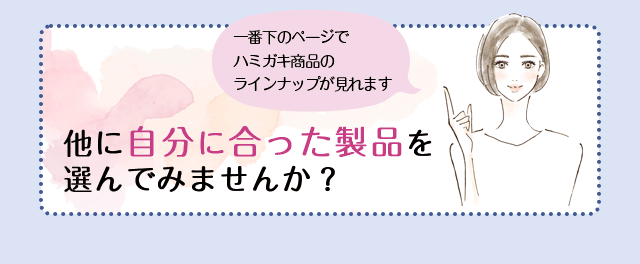 一番下のページでハミガキ商品のラインナップが見れます。他に自分に合った製品を選んでみませんか？