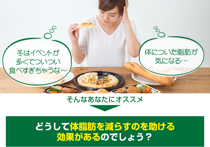そんなあなたにオススメ どうして体脂肪を減らすのを助ける効果があるのでしょう？
