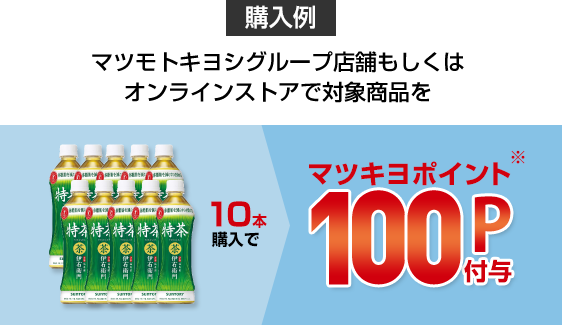購入例：マツモトキヨシグループ店舗もしくはオンラインストアで対象商品を10本購入でマツキヨポイント100P付与