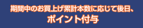期間中のお買上げ累計本数に応じて後日、ポイント付与
