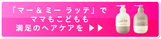「マー＆ミー ラッテ」でママもこどもも満足のヘアケアを