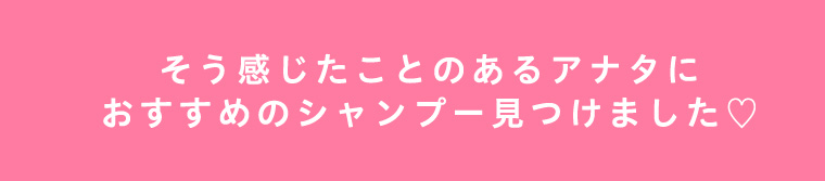 そう感じたことのあるアナタにおすすめのシャンプー見つけました