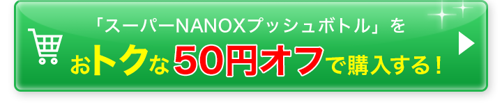 「スーパーNANOXプッシュボトル」をおトクな５０円オフで購入する！