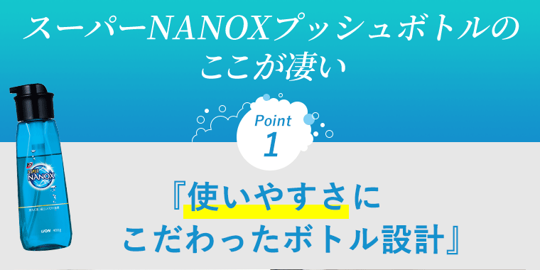 スーパーNANOXプッシュボトルの ここが凄い　Point1 『使いやすさにこだわったボトル設計』