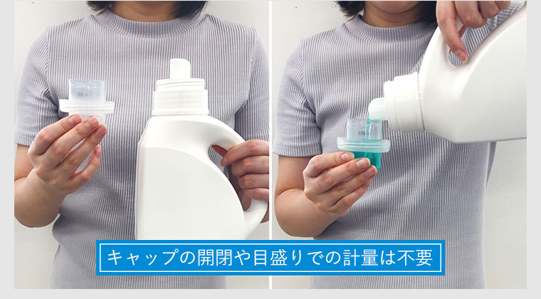 キャップの開閉や目盛りでの計量は不要
