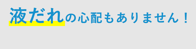 液だれの心配もありません！