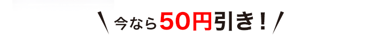 今なら５０円引き！