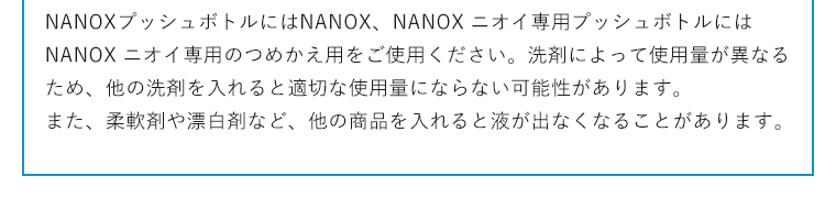 NANOXプッシュボトルにはNANOX、NANOX ニオイ専用プッシュボトルにはNANOX ニオイ専用のつめかえ用をご使用ください。