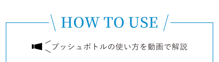 HOW TO USE プッシュボトルの使い方を動画で解説