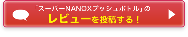 「スーパーNANOXプッシュボトル」のレビューを投稿する