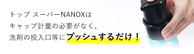 トップ スーパーNANOXはキャップ計量の必要がなく、洗剤の投入口等にプッシュするだけ！