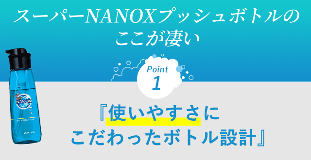 スーパーNANOXプッシュボトルの ここが凄い　Point1 『使いやすさにこだわったボトル設計』