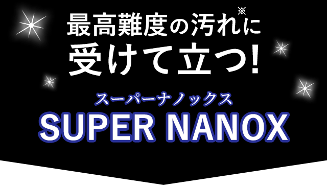 最高難度の汚れに受けて立つ!スーパーナノックス SUPER NANOX　洗浄力が高い凝縮洗剤