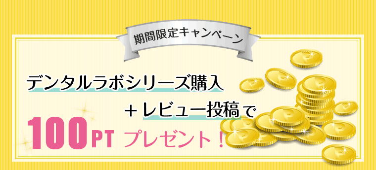 期間限定キャンペーン デンタルラボシリーズ購入+レビュー投稿で100ptプレゼント！