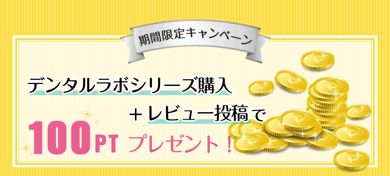 期間限定キャンペーン　デンタルラボシリーズ購入+レビュー投稿で100ptプレゼント！