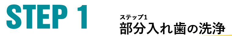 STEP1 ステップ１ 部分入れ歯の洗浄 