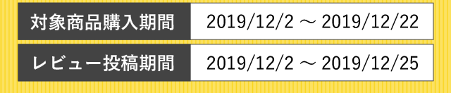 
      対象商品購入期間：2019/12/2～2019/12/22
      レビュー投稿期間：2019/12/2～2019/12/22