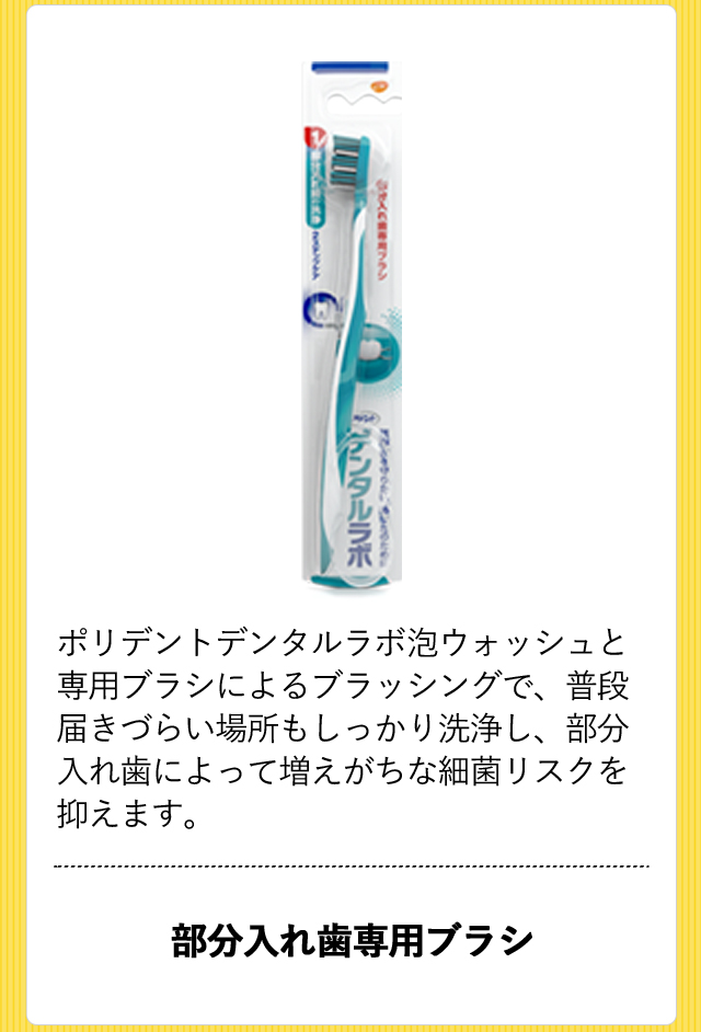 [デンタルラボ 歯ブラシ]ポリデントデンタルラボ泡ウォッシュと専用ブラシによるブラッシングで、普段届きづらい場所もしっかり洗浄し、部分入れ歯によって増え 部分入れ歯専用ブラシ