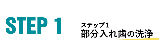 STEP1 ステップ１ 部分入れ歯の洗浄 
