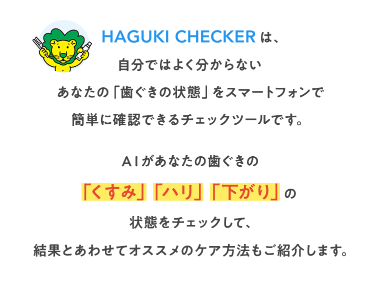 AIがあなたの歯ぐきの「くすみ」「ハリ」「下がり」の状態をチェックして、結果とあわせてオススメのケア方法もご紹介します。