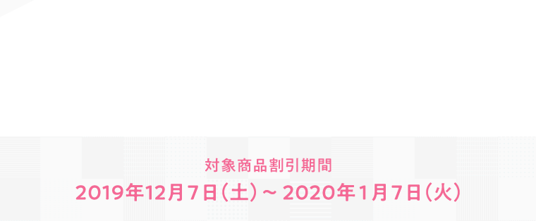 対象商品割引期間 2019年12月7日(土)～2020年1月7日(火)