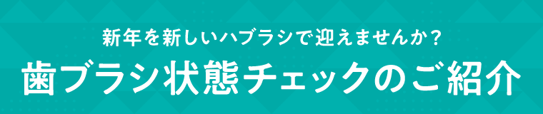 新年を新しいハブラシで迎えませんか？歯ブラシ状態チェックのご紹介