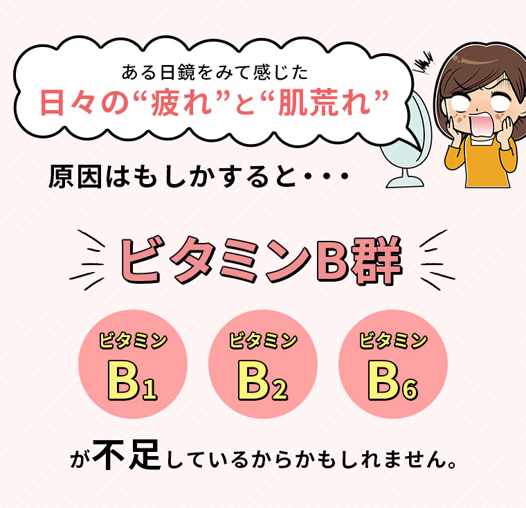 ある日鏡をみて感じた日々の“疲れ”と“肌荒れ” 原因はもしかすると...ビタミンB群が不足しているからかもしれません。