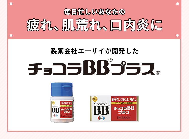 毎日忙しいあなたの疲れ、肌荒れ、口内炎に製薬会社エーザイが開発したチョコラBBプラス
