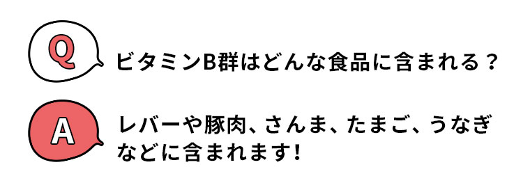 Q.ビタミンB群はどんな食品に含まれる？ A.レバーや豚肉、さんま、たまご、うなぎなどに含まれます！